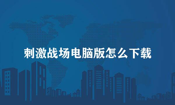 刺激战场电脑版怎么下载