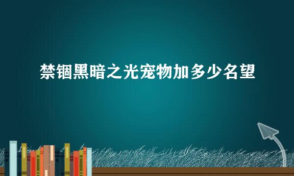 禁锢黑暗之光宠物加多少名望