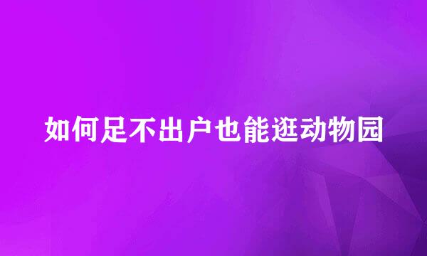 如何足不出户也能逛动物园
