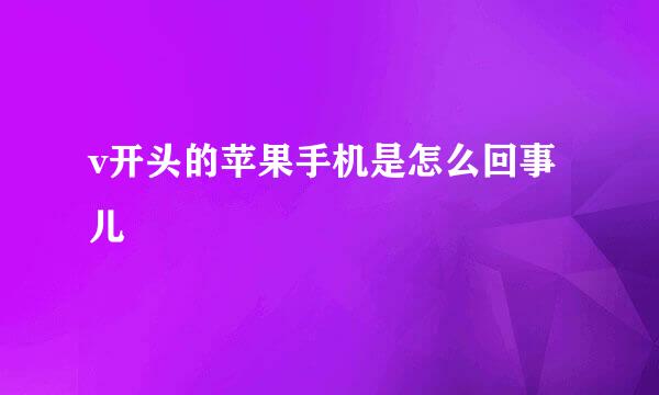 v开头的苹果手机是怎么回事儿
