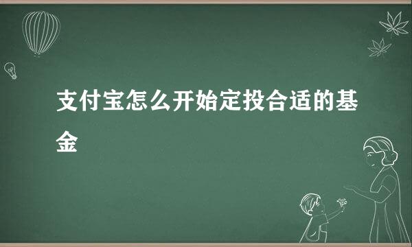 支付宝怎么开始定投合适的基金