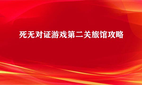死无对证游戏第二关旅馆攻略