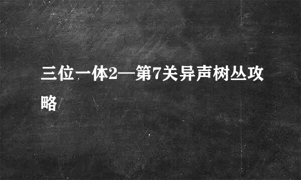 三位一体2—第7关异声树丛攻略
