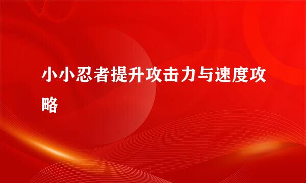 小小忍者提升攻击力与速度攻略