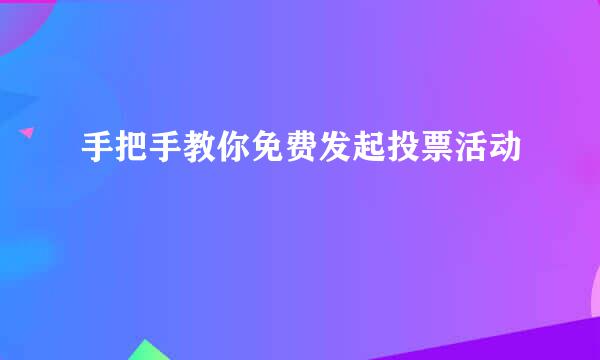 手把手教你免费发起投票活动