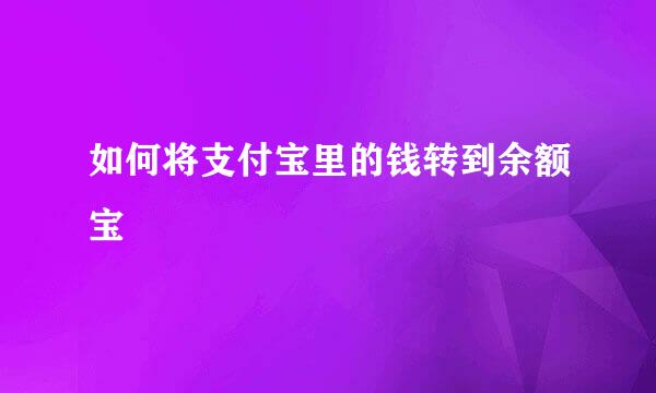 如何将支付宝里的钱转到余额宝