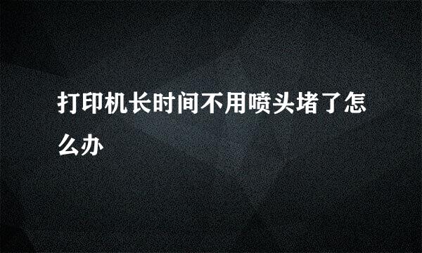 打印机长时间不用喷头堵了怎么办