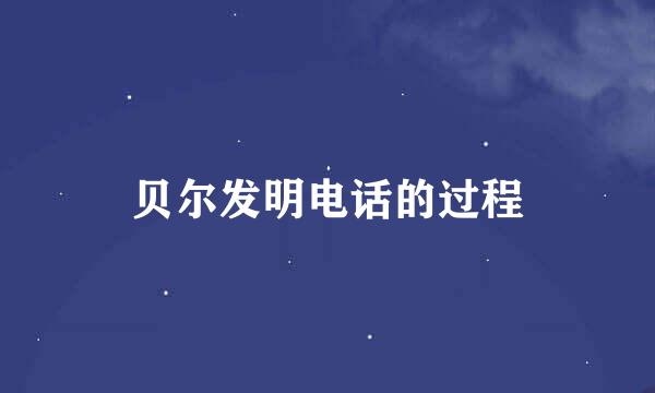 贝尔发明电话的过程