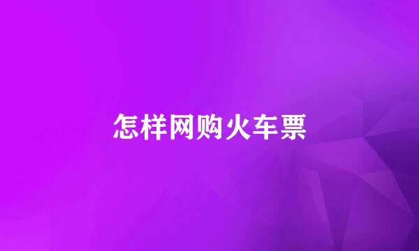 怎样网购火车票