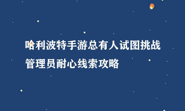 哈利波特手游总有人试图挑战管理员耐心线索攻略