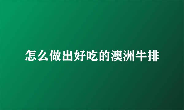 怎么做出好吃的澳洲牛排