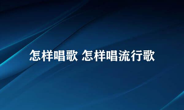 怎样唱歌 怎样唱流行歌