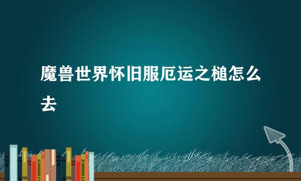 魔兽世界怀旧服厄运之槌怎么去