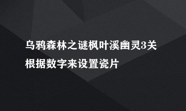 乌鸦森林之谜枫叶溪幽灵3关根据数字来设置瓷片