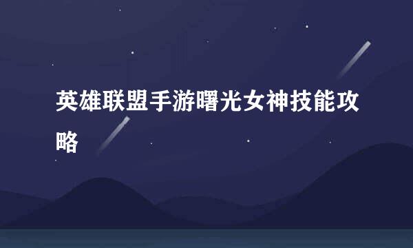 英雄联盟手游曙光女神技能攻略