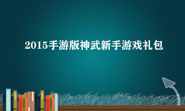 2015手游版神武新手游戏礼包