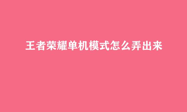 王者荣耀单机模式怎么弄出来