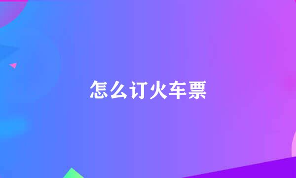 怎么订火车票