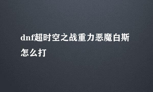 dnf超时空之战重力恶魔白斯怎么打