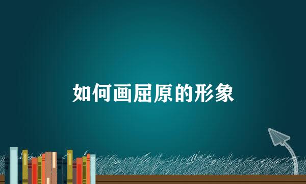 如何画屈原的形象