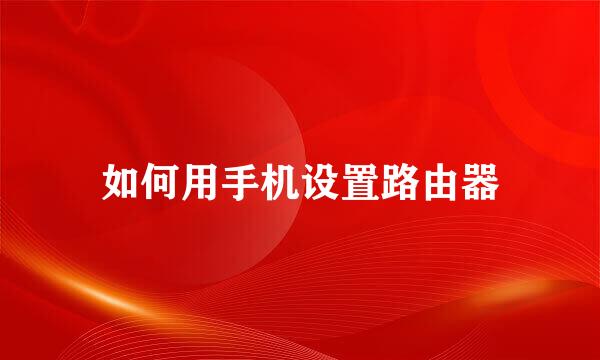 如何用手机设置路由器