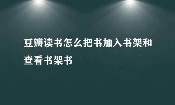 豆瓣读书怎么把书加入书架和查看书架书