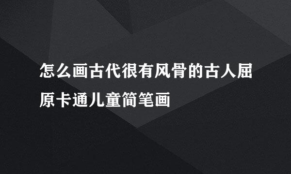 怎么画古代很有风骨的古人屈原卡通儿童简笔画