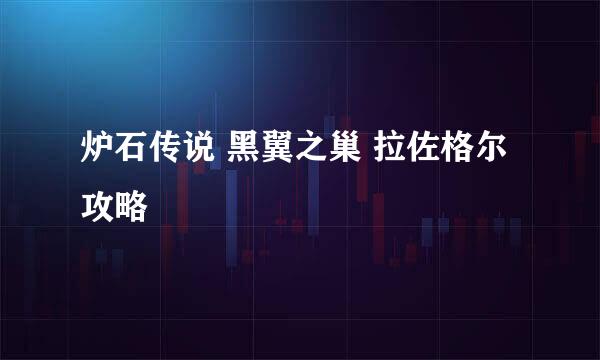 炉石传说 黑翼之巢 拉佐格尔 攻略