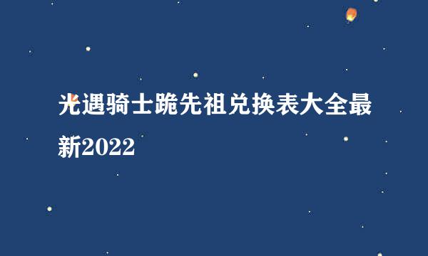 光遇骑士跪先祖兑换表大全最新2022
