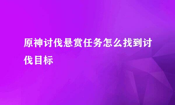 原神讨伐悬赏任务怎么找到讨伐目标