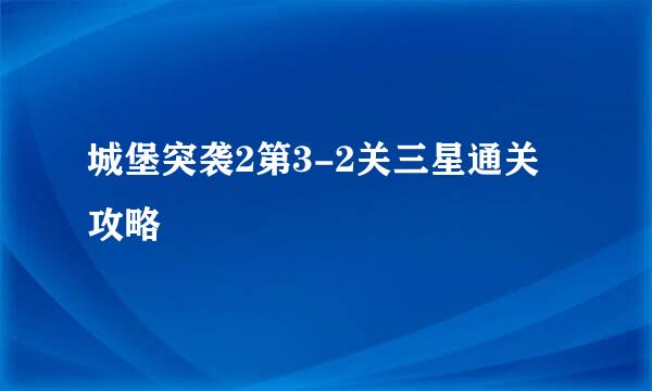 城堡突袭2第3-2关三星通关攻略