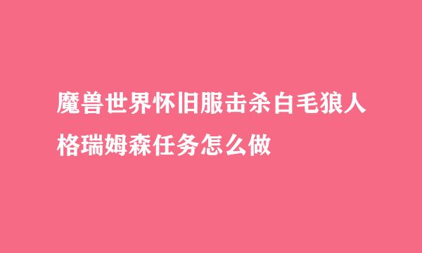 魔兽世界怀旧服击杀白毛狼人格瑞姆森任务怎么做