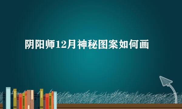 阴阳师12月神秘图案如何画