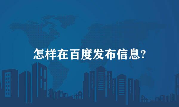 怎样在百度发布信息?