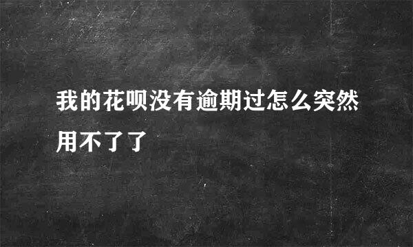 我的花呗没有逾期过怎么突然用不了了