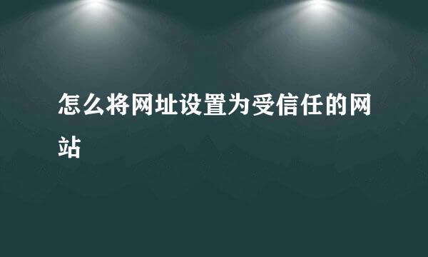 怎么将网址设置为受信任的网站