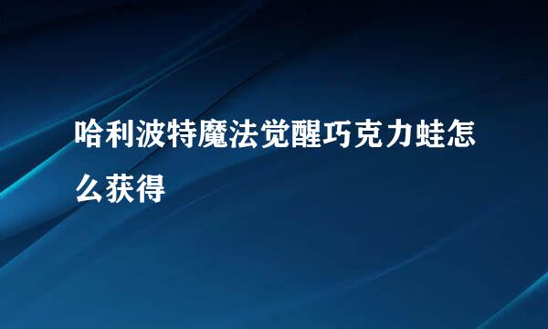 哈利波特魔法觉醒巧克力蛙怎么获得