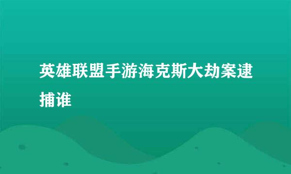 英雄联盟手游海克斯大劫案逮捕谁