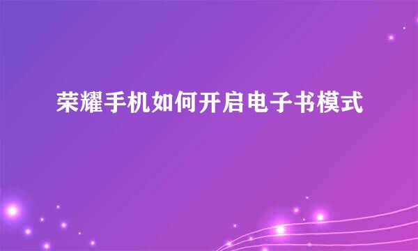 荣耀手机如何开启电子书模式