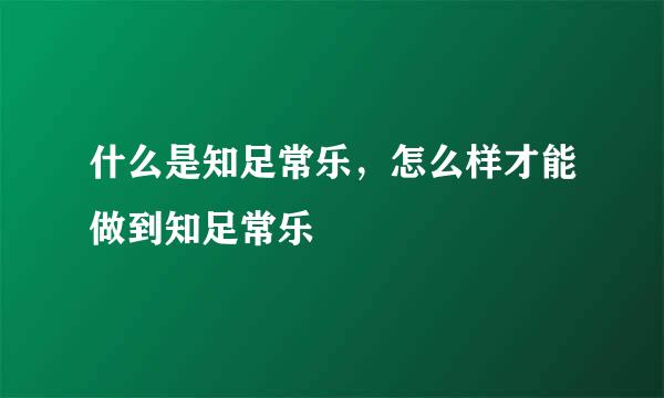 什么是知足常乐，怎么样才能做到知足常乐