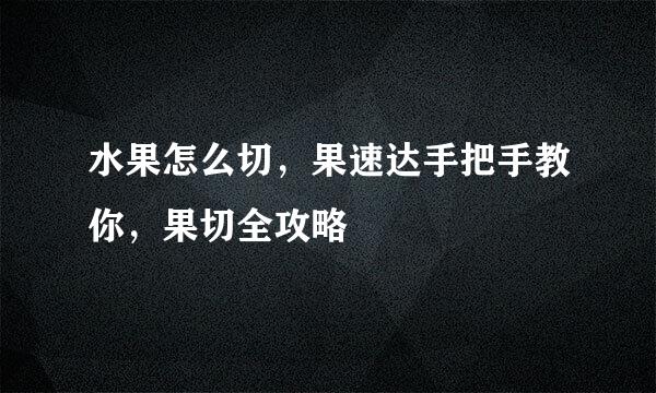 水果怎么切,果速达手把手教你,果切全攻略