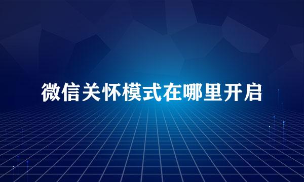 微信关怀模式在哪里开启