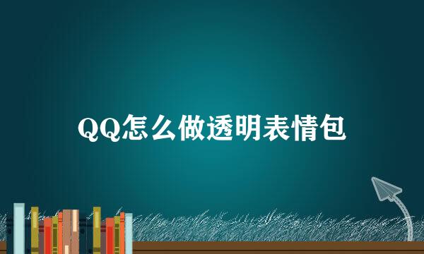 QQ怎么做透明表情包