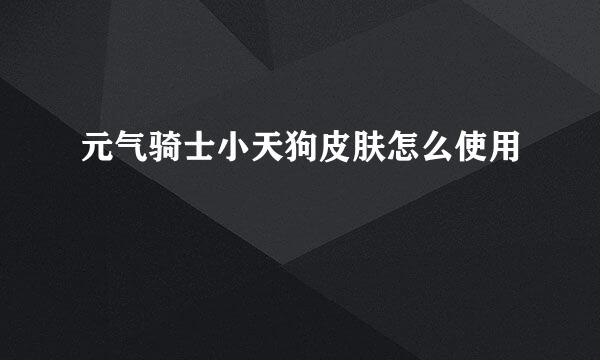 元气骑士小天狗皮肤怎么使用