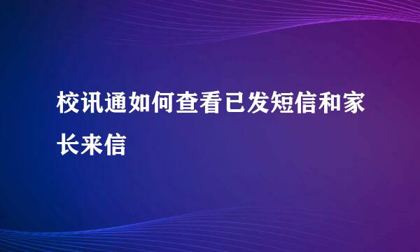 校讯通如何查看已发短信和家长来信