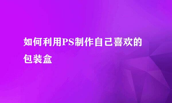 如何利用PS制作自己喜欢的包装盒