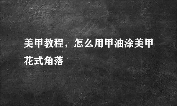 美甲教程，怎么用甲油涂美甲花式角落