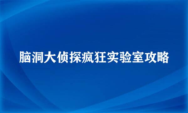 脑洞大侦探疯狂实验室攻略