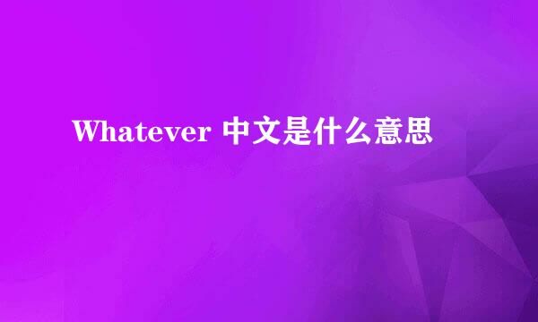 Whatever 中文是什么意思