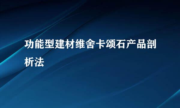 功能型建材维舍卡颂石产品剖析法